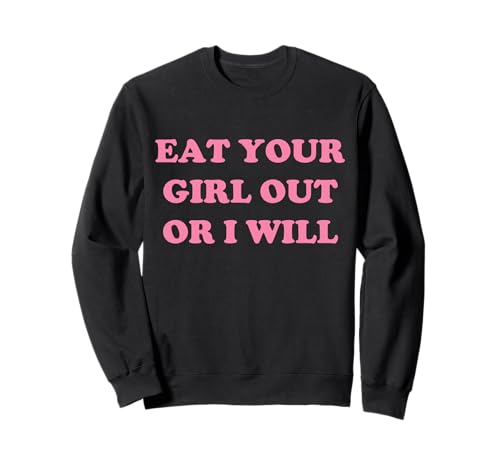 Eat Your Girl Out Or I Will Funny LGBTQ Pride Lustiger Spruch Sweatshirt von Eat Your Girl Out Or I Will Funny Tees
