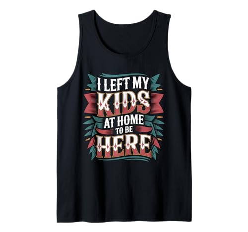 I Left My Kids at Home to Be Here Mom Parenting - Tank Top von Elternflüchtlings -Ruhe -Humor