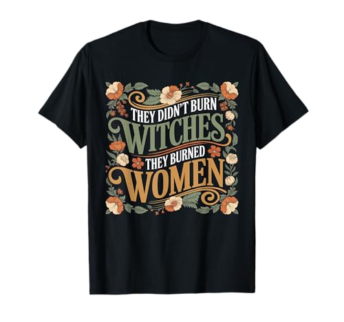 They Didn't Burn Witches, They Burned Women Witches Apparel T-Shirt von Empowering Women’s Rights Feminist Witchy Apparel