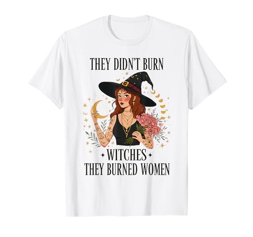 They Didn't Burn Witches, They Burned Women Witches Apparel T-Shirt von Empowering Women’s Rights Feminist Witchy Apparel.