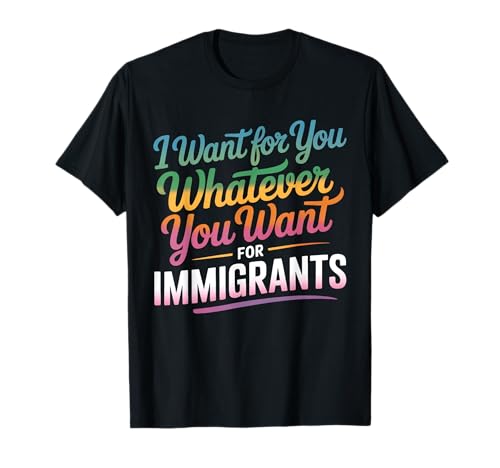I Want for You Whatever You Want for Immigrants Zitat Männer T-Shirt I Want for You Whatever You Want for Immigrants Zitat Männer T-Shirt von Equality Immigrants Quote Tee