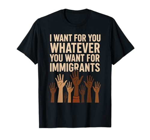 I Want for You Whatever You Want for Immigrants Zitat Männer T-Shirt I Want for You Whatever You Want for Immigrants Zitat Männer T-Shirt von Equality Immigrants Quote Tee