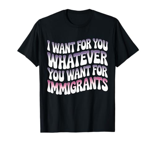 Ich Will für Dich Alles, was du willst für Einwanderer, Männer, Frauen T-Shirt Ich Will für Dich Alles, was du willst für Einwanderer, Männer, Frauen T-Shirt von Equality Immigrants Quote Tee