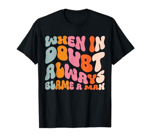 When In Doubt Always Blame A Man T-Shirt When In Doubt Always Blame A Man T-Shirt von Feminist Geschlechtergleichheit Frau