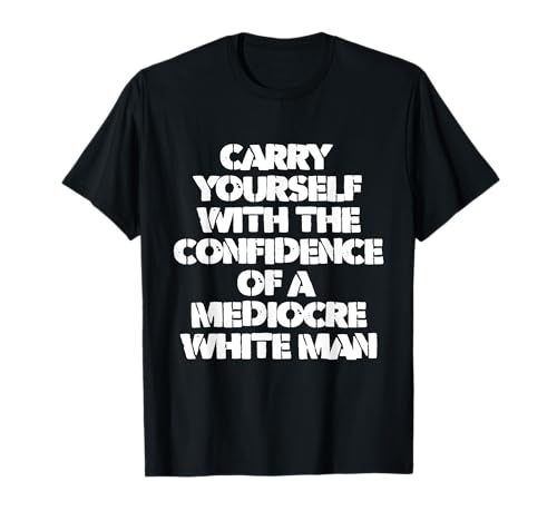 Carry Yourself With White The Confidence Of A Mediocre Man T-Shirt Carry Yourself With White The Confidence Of A Mediocre Man T-Shirt von Feminist Women Wear