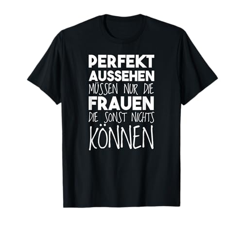 Perfekt aussehen müssen nur die Frauen die nichts können T-Shirt Perfekt aussehen müssen nur die Frauen die nichts können T-Shirt von Feministische Selbstbewusst Bekleidung Frauen