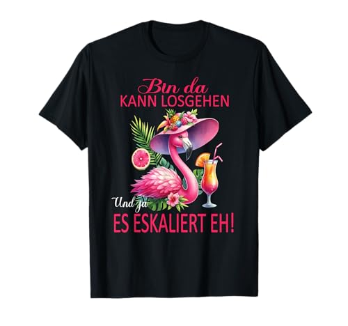 Bin da kann losgehen und ja es eskaliert eh Flamingo Frauen T-Shirt von Flamingo Partykostüm für Mädelsabend Partyshirt