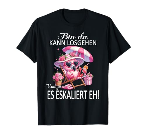 Bin da kann losgehen und ja es eskaliert eh Flamingo Frauen T-Shirt von Flamingo Partykostüm für Mädelsabend Partyshirt