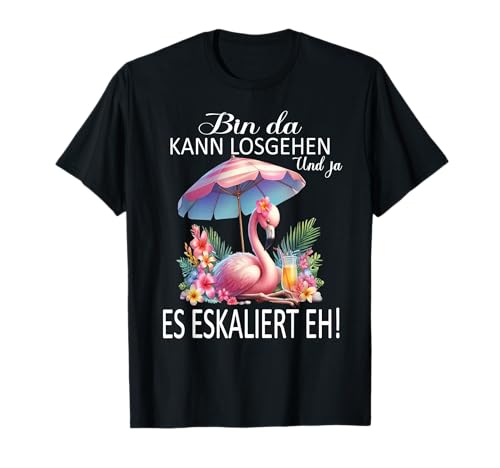 Bin da kann losgehen und ja es eskaliert eh Flamingo Frauen T-Shirt von Flamingo Partykostüm für Mädelsabend Partyshirt