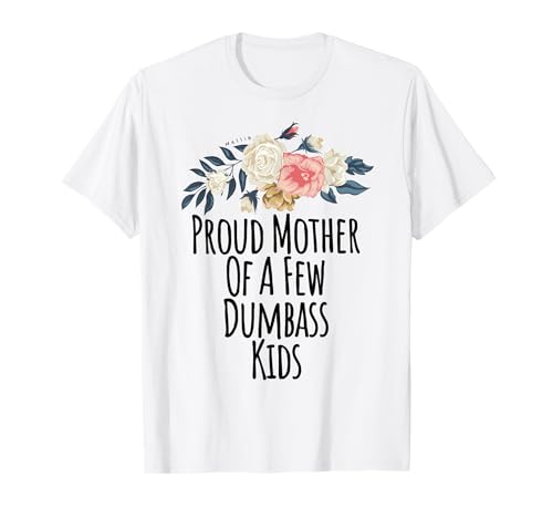 Proud Mother Of A Few Dumbass Kids Funny Floral Flowers Gift T-Shirt Proud Mother Of A Few Dumbass Kids Funny Floral Flowers Gift T-Shirt von Floral Graphic Gift ideas with Sayings