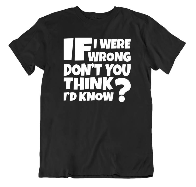If I Were Wrong Dont You Think Would Know Comedy Slogan T Shirt von FormosaStore