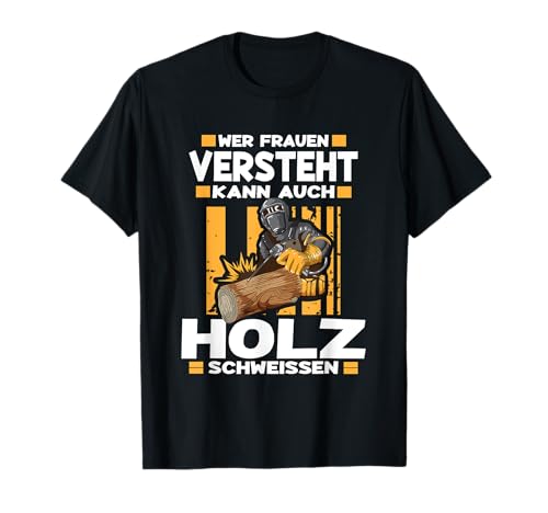 Wer Frauen versteht Kann auch Holz schweissen Holzfäller T-Shirt Wer Frauen versteht Kann auch Holz schweissen Holzfäller T-Shirt von Forst Schweißer Wald arbeiten Kettensäge Design