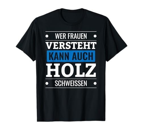 Wer Frauen versteht kann auch Holz schweissen Frauenheld T-Shirt Wer Frauen versteht kann auch Holz schweissen Frauenheld T-Shirt von Frauenversteher Frau und Mann Party Spaß Ironie