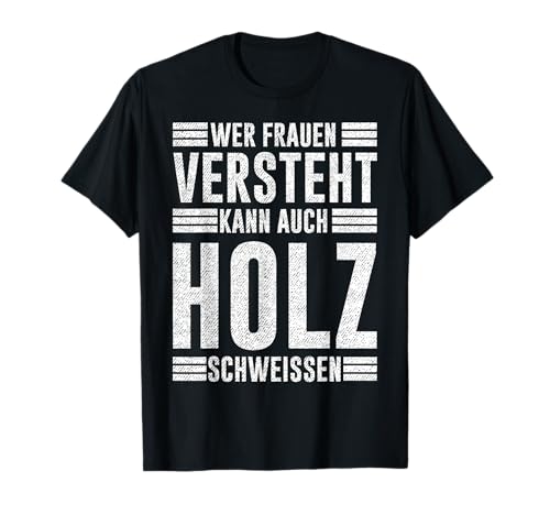 Wer Frauen versteht kann auch Holz schweissen T-Shirt Wer Frauen versteht kann auch Holz schweissen T-Shirt von Frauenversteher Schweißer Schreiner Holzarbeiter