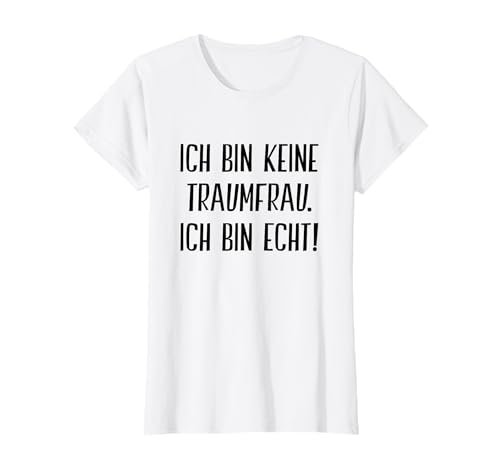 Keine Traumfrau Ich Bin Echt Witzige Frauen Design Lustiges T-Shirt Keine Traumfrau Ich Bin Echt Witzige Frauen Design Lustiges T-Shirt von Freche Mädels Sprüche Frau Motiv Fun Bekleidung