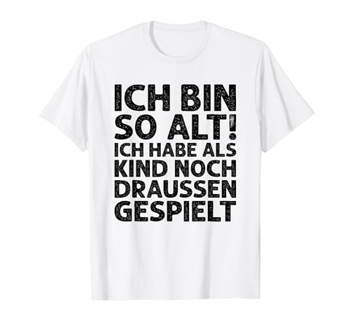 ICH BIN SO ALT! - ICH HABE ALS KIND NOCH DRAUSSEN GESPIELT T-Shirt ICH BIN SO ALT! - ICH HABE ALS KIND NOCH DRAUSSEN GESPIELT T-Shirt von Freche & lustige Sprüche für Männer & Frauen: hier