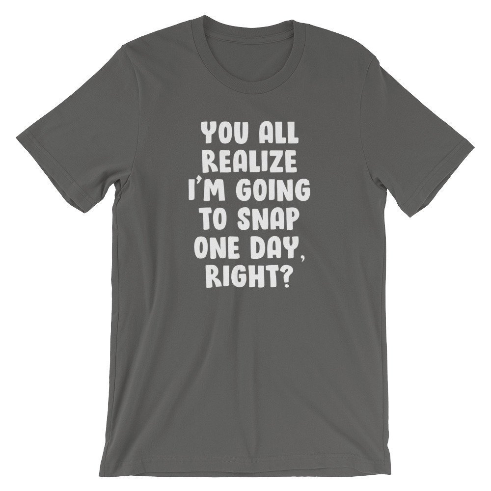 Lustiges T-Shirt Mit Sarkasmus You All Realise I'm Going To Snap One Day Lustiges T-Shirt Mit Sarkasmus You All Realise I'm Going To Snap One Day von FunStuff2Go