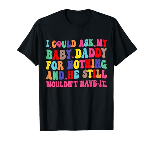 Ich könnte Meinen Baby-Daddy um Nichts Bitten, er Wird es Immer noch Nicht haben T-Shirt von Funny Baby Daddy Quote Sarcastic Humor