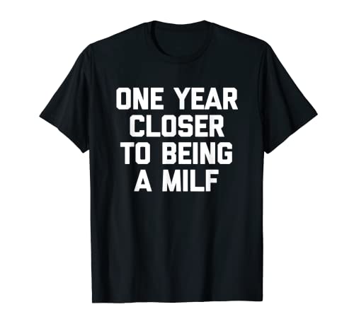 One Year Closer To Being A Milf - Lustige Mädchen Geburtstag T-Shirt von Funny Birthday Gifts & Funny Birthday Designs