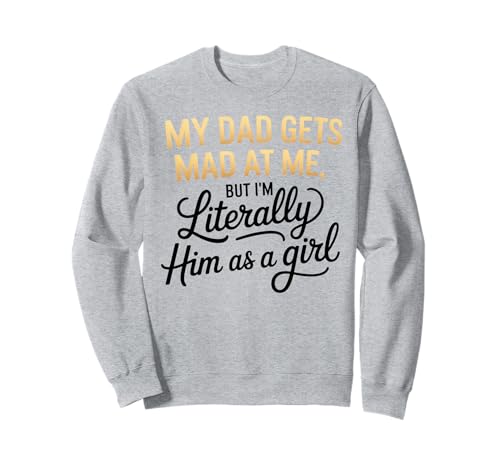 My dad gets mad at me but I'm Literally him as a Girl Sweatshirt von Funny Dad Saying Daughter