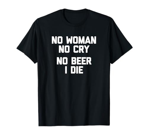 Lustiges Biertrinken-T-Shirt „No Woman, No Cry (No Beer, I Die)“ T-Shirt von Funny Drinking Shirt & Funny Drinking T-Shirts