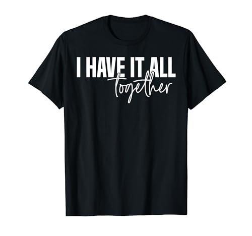 I Have It All Together Lustige Grafik-T-Shirts für Damen und Herren T-Shirt von Funny Graphic Tees For Women and Men