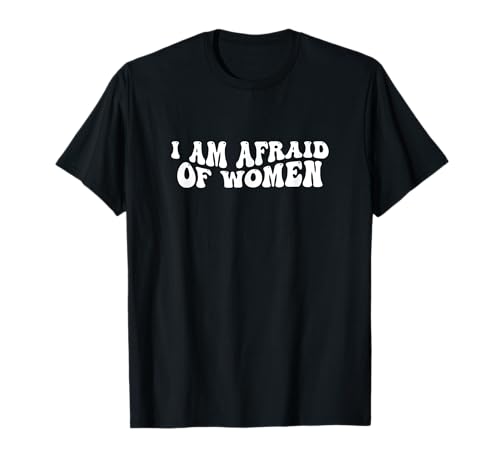 I Am Afraid Of Women Lustiger Spruch T-Shirt I Am Afraid Of Women Lustiger Spruch T-Shirt von Funny I Am Afraid Of Women Tee