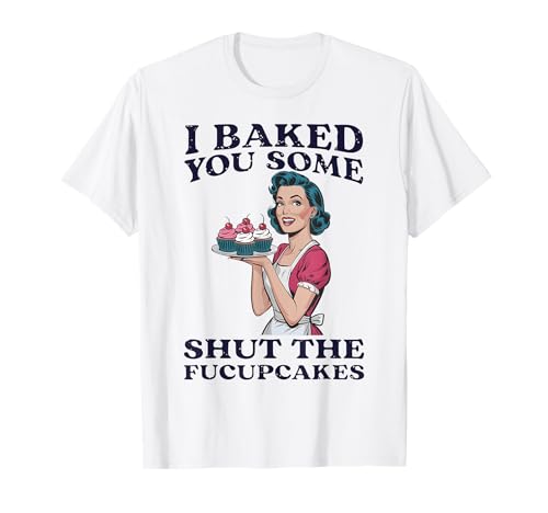 Ich Habe dir EIN Paar Shut The Fucupcakes gebacken, Frauen T-Shirt Ich Habe dir EIN Paar Shut The Fucupcakes gebacken, Frauen T-Shirt von Funny I Baked You Some Shut The Fucupcakes Women
