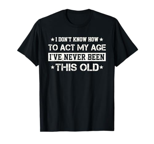 I Don't Know How to Act My Age Funny Old Birthday for Men T-Shirt von Funny I Don't Know How To Act My Age Old Designs