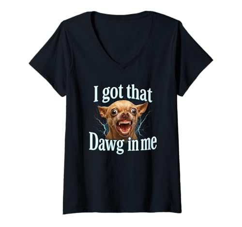 Damen I Got That Dawg In Me Meme T-Shirt Lustiges Chihuahua Hund T-Shirt mit V-Ausschnitt von Funny I Got That Dog In Me Shirt Dog Lovers