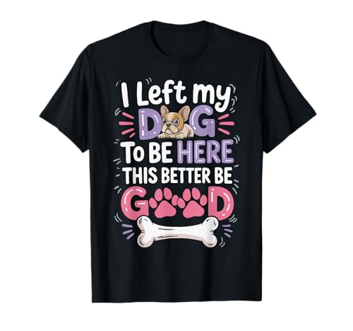 Ich Habe Meinen Hund verlassen, um Hier zu Sein, das ist Besser, Gute Frauen, Männer T-Shirt Ich Habe Meinen Hund verlassen, um Hier zu Sein, das ist Besser, Gute Frauen, Männer T-Shirt von Funny I Left My Dog To Be Here Design