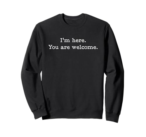 I'm Here You're Welcome Funny Sarcastic for Men Women Kids Sweatshirt I'm Here You're Welcome Funny Sarcastic for Men Women Kids Sweatshirt von Funny I'm Here You're Welcome Sarcastic Desings