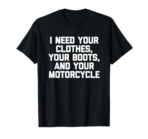 I Need Your Clothes, Your Boots & Your Motorcycle Funny Men T-Shirt von Funny Men's Gifts & Funny Designs For Men