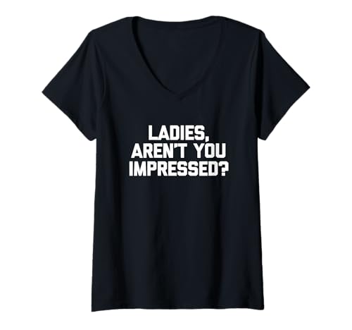 Damen Ladies, Are Not You Impressed? Lustiger Spruch Neuheit Jungs Herren T-Shirt mit V-Ausschnitt Damen Ladies, Are Not You Impressed? Lustiger Spruch Neuheit Jungs Herren T-Shirt mit V-Ausschnitt von Funny Men's Sayings & Funny Designs For Men