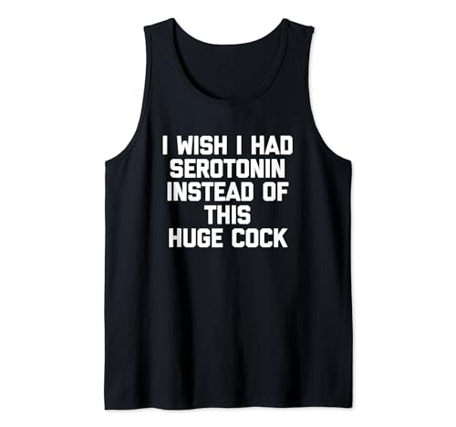 Herren I Wish I Had Serotonin Statt This Huge Cock - Funny Men Tank Top von Funny Men's Sayings & Funny Designs For Men