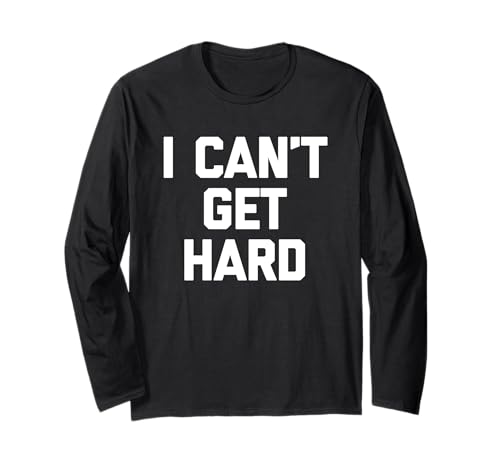 I Can't Get Hard - Lustiger Spruch Sarcastic Novelty Guys Cool Men Langarmshirt von Funny Men's Sayings & Funny Designs For Men