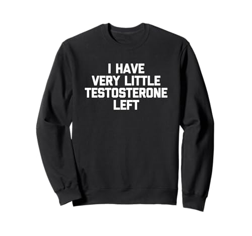 I Have Very Little Testosterone Left - Lustiger Spruch Jungs Männer Sweatshirt von Funny Men's Sayings & Funny Designs For Men