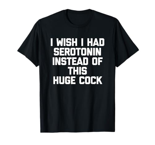 I Wish I Had Serotonin Statt This Huge Cock - Funny Men T-Shirt von Funny Men's Sayings & Funny Designs For Men