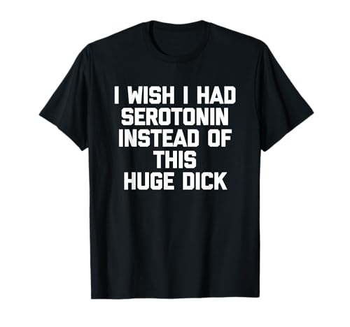 I Wish I Had Serotonin Statt This Huge Dick - Funny Men T-Shirt von Funny Men's Sayings & Funny Designs For Men