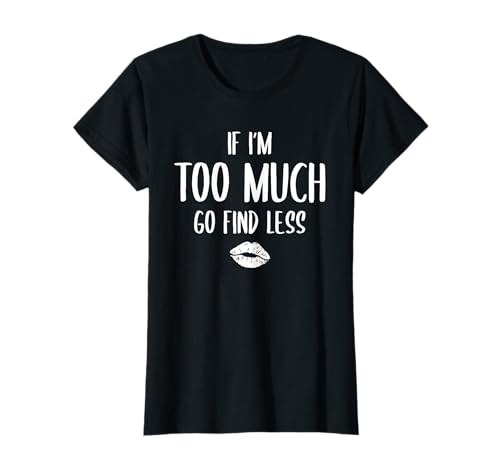 If I'm Too Much Go Find Less Shirt Women Kiss Lustiges Zitat T-Shirt If I'm Too Much Go Find Less Shirt Women Kiss Lustiges Zitat T-Shirt von Funny Quote, If I'm Too Much Then Go Find Less
