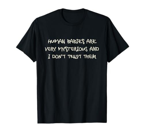 Human Babies Are Very Mysterious And I Don't Trust Them T-Shirt Human Babies Are Very Mysterious And I Don't Trust Them T-Shirt von Funny Quotes With Crazy Font