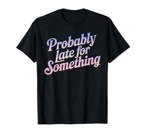 Lustiges T-Shirt mit Aufschrift "Probably Late for Something", für Männer und Frauen T-Shirt Lustiges T-Shirt mit Aufschrift "Probably Late for Something", für Männer und Frauen T-Shirt von Funny Sarcastic Late Comers Graphic Tee