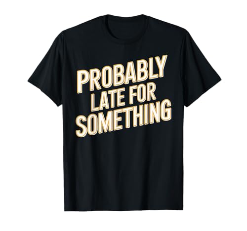 Wahrscheinlich spät für etwas Lustiges Humor Spruch Männer Frauen T-Shirt Wahrscheinlich spät für etwas Lustiges Humor Spruch Männer Frauen T-Shirt von Funny Sarcastic Late Comers Graphic Tee