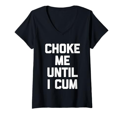 Damen Choke Me Until I Cum – lustiger Spruch sarkastischer Humor T-Shirt mit V-Ausschnitt von Funny Sayings & Funny Designs