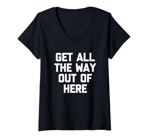 Damen Get All The Way Out of Here - Lustiger Spruch Sarkastische Neuheit T-Shirt mit V-Ausschnitt von Funny Sayings & Funny Designs