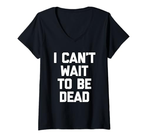 Damen I Can't Wait To Be Dead - Lustiger Spruch Sarkastische Neuheit T-Shirt mit V-Ausschnitt von Funny Sayings & Funny Designs