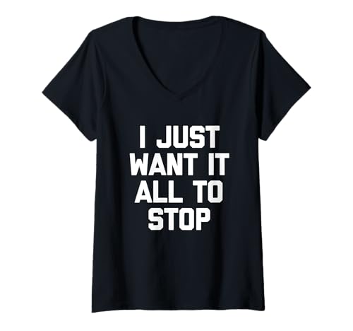 Damen I Just Want It All To Stop - Lustiger Spruch Sarkastische Neuheit T-Shirt mit V-Ausschnitt Damen I Just Want It All To Stop - Lustiger Spruch Sarkastische Neuheit T-Shirt mit V-Ausschnitt von Funny Sayings & Funny Designs