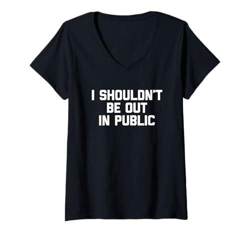 Damen I Shouldn't Be Out In Public Lustiger Spruch Sarkastische Neuheit T-Shirt mit V-Ausschnitt von Funny Sayings & Funny Designs