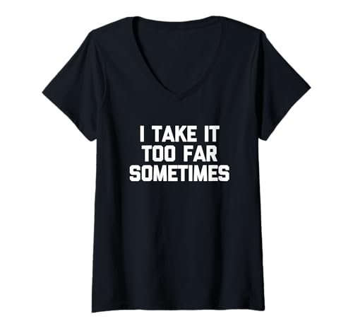 Damen I Take It Too Far Sometimes - Lustiger Spruch sarkastische Neuheit T-Shirt mit V-Ausschnitt von Funny Sayings & Funny Designs