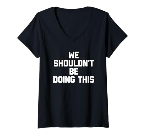 Damen We Shouldn't Be Doing This - Lustiger Spruch sarkastische Neuheit T-Shirt mit V-Ausschnitt von Funny Sayings & Funny Designs